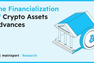 The Financialization of Crypto Assets Advances | Matrixport Research