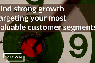 Find strong growth targeting your most valuable customer segments