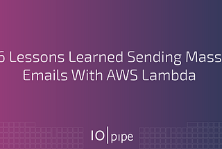 6 Lessons Learned Sending Mass Emails With AWS Lambda