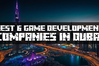 Best 6 Game Development Companies in Dubai