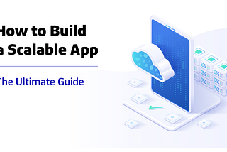 How to Build a Scalable App — The Ultimate Guide