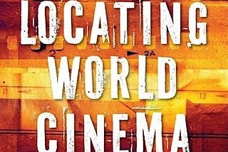 A Heady Mix of Cultural context, Polemics and Polyphony: Review of the Book “Locating World Cinema”…