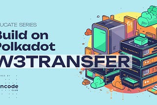 Announcing Build on Polkadot: W3Transfer — Educate, build and win!