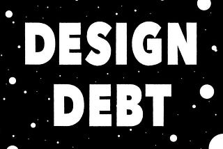Design debt —  ‘what’ and ‘why’