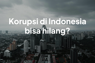 Apakah korupsi di Indonesia bisa hilang sepenuhnya?