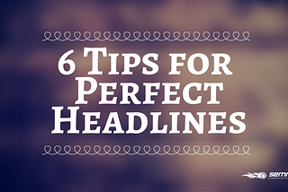 6 Tips for Perfect Headlines