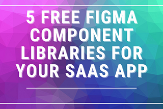 5 Free Figma Component Libraries for Your SaaS App