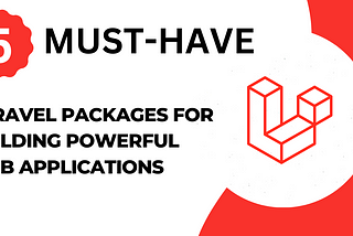 5 Must Have Laravel Packages for Building Powerful Web Applications