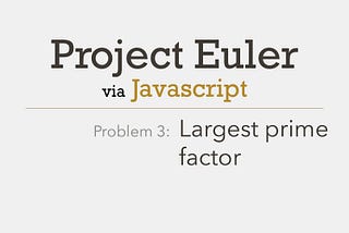 Project Euler Problem 3 Solved with Javascript