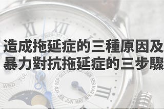 造成拖延症的三種原因及暴力對抗拖延症的三步驟