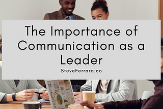 The Importance of Communication as a Leader | Steve Ferrara | Professional Overview