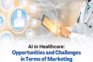 AI in Healthcare: Opportunities and Challenges in Terms of Marketing