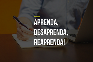 Aprenda, Desaprenda, Reaprenda