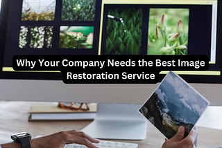 Why Your Company Needs the Best Image Restoration Service