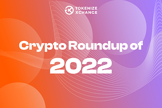 A Crypto Roundup of 2022 with Tokenize Xchange