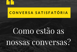 O que é uma conversa satisfatória, como estão as nossas conversas?