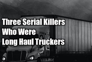 Three Serial Killers Who Were Long Haul Truckers