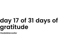 day 17 of 31 days of gratitude.