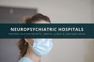 NeuroPsychiatric Hospitals Provides Help for Patients With Mental Illness and Substance Abuse