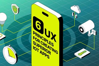 From the Field: 6 UX Principles for Creating Superior IoT Apps