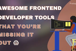 Top 10 Awesome Frontend Developer Tools that You’re missing out 🙄😨