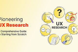 Pioneering UX Research: A Comprehensive Guide to Starting from Scratch
