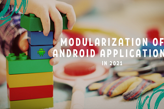 Modularization of Android Applications in 2021