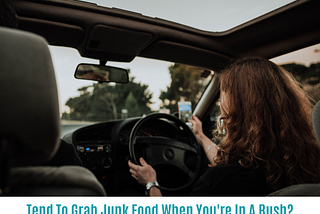 Tend To Grab Junk Food When You’re In A Rush?