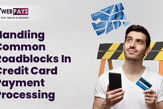 Handling Common Roadblocks in Credit Card Payment Processing