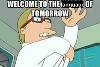 Welcome, to the language of tomorrow!