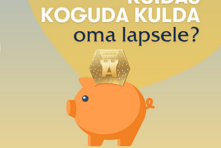 Kuidas lapsele 3 lihtsa sammuga kullakonto avada