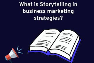 What is business storytelling and why it is an important tool in business marketing strategies