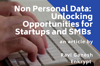Non-Personal Data Framework: Unlocking Opportunities for Startups and SMBs