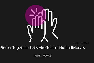 Better Together: Let’s Hire Teams, Not Individuals