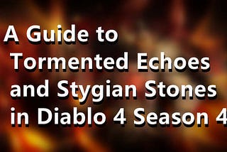 A Guide to Tormented Echoes and Stygian Stones in Diablo 4 Season 4