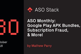 ASO Monthly #30 October 2018: Google Play APK bundles, subscription fraud, & more!