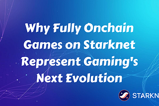 Why Fully Onchain Games on Starknet Represent Gaming’s Next Evolution