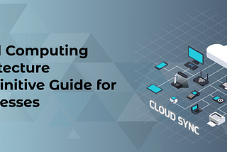 Cloud Computing Architecture A Definitive Guide for Businesses