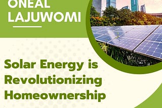 Oneal Lajuwomi Discuss How Solar Energy is Revolutionizing Homeownership