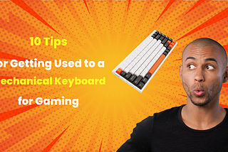 10 Tips for Getting Used to a Mechanical Keyboard for Gaming