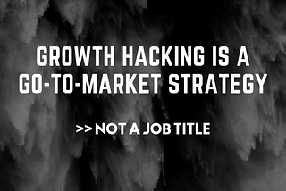 “Growth Hacking” Is A Go-To-Market Strategy, Not A Job Title