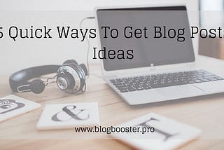 5 Quick Ways To Get Blog Posts Ideas