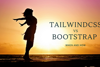 Tailwind CSS vs Bootstrap — How and When