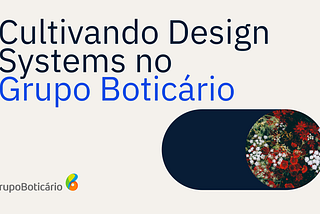 Cultivando Design Systems no Grupo Boticário
