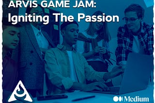 Arvis Game Jam: Igniting The Passion