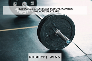 Effective Strategies for Overcoming Workout Plateaus | Robert J. Winn | Philadelphia | Fitness