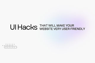 UI Hacks That Will Make Your Website Very User-Friendly