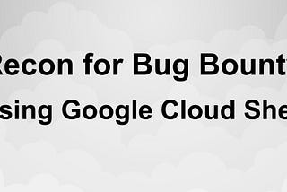 Recon for Bug Bounty : Using Google Cloud Shell