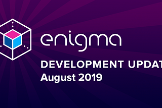 Enigma Development Update — August 2019