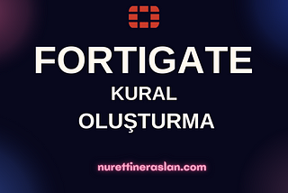 FortiGate’de Kural Nasıl Oluşturulur?